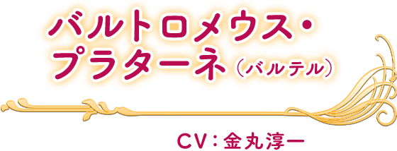 バルトロメウス・
プラターネ(バルテル) CV：金丸淳一