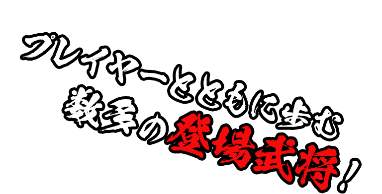 プレイヤーとともに歩む、数多の登場武将！