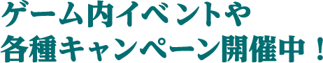 ゲーム内イベントや各種キャンペーン開催中！