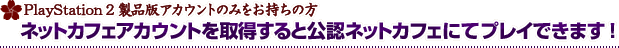 PlayStation 2 �����ǥ�������ȤΤߤ򤪻������� �ͥåȥ��ե���������Ȥ��������ȸ�ǧ�ͥåȥ��ե��ˤƥץ쥤�Ǥ��ޤ���
