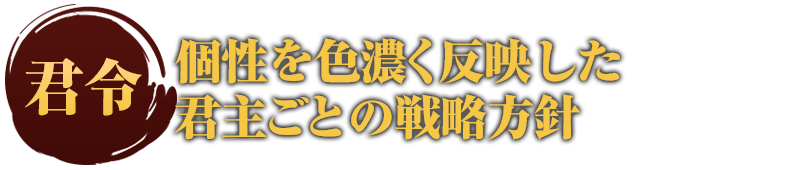 君令 個性を色濃く反映した
君主ごとの戦略方針