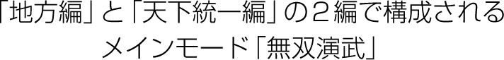 「地方編」と「天下統一編」の2編で構成されるメインモード「無双演武」