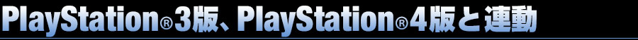PS3&reg;版、PS4®版と連動