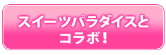 スイーツパラダイスとコラボが決定！